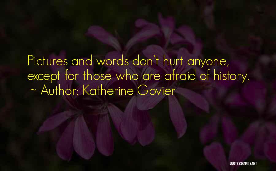 Katherine Govier Quotes: Pictures And Words Don't Hurt Anyone, Except For Those Who Are Afraid Of History.