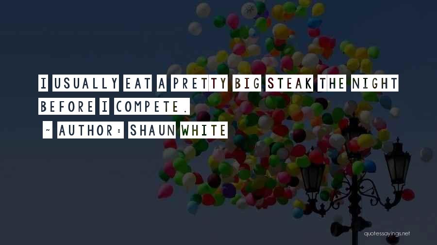 Shaun White Quotes: I Usually Eat A Pretty Big Steak The Night Before I Compete.