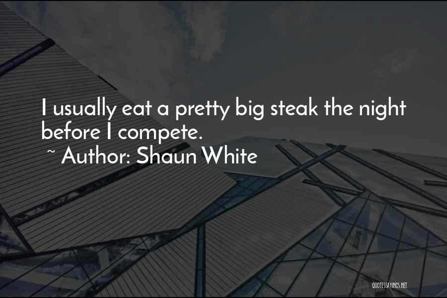 Shaun White Quotes: I Usually Eat A Pretty Big Steak The Night Before I Compete.