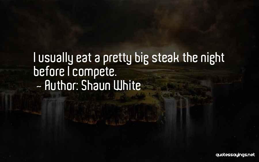 Shaun White Quotes: I Usually Eat A Pretty Big Steak The Night Before I Compete.