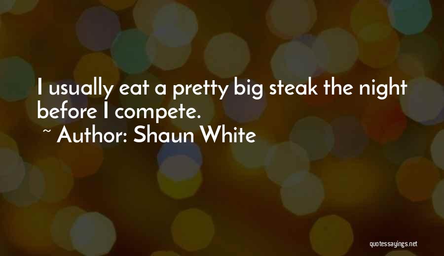 Shaun White Quotes: I Usually Eat A Pretty Big Steak The Night Before I Compete.
