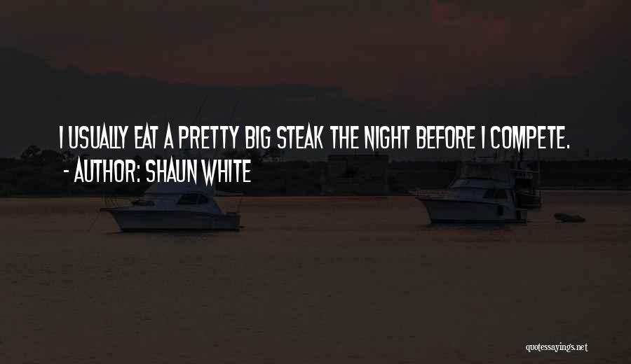 Shaun White Quotes: I Usually Eat A Pretty Big Steak The Night Before I Compete.