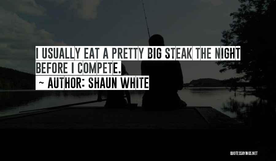 Shaun White Quotes: I Usually Eat A Pretty Big Steak The Night Before I Compete.