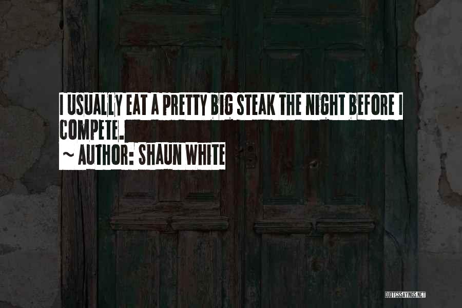 Shaun White Quotes: I Usually Eat A Pretty Big Steak The Night Before I Compete.