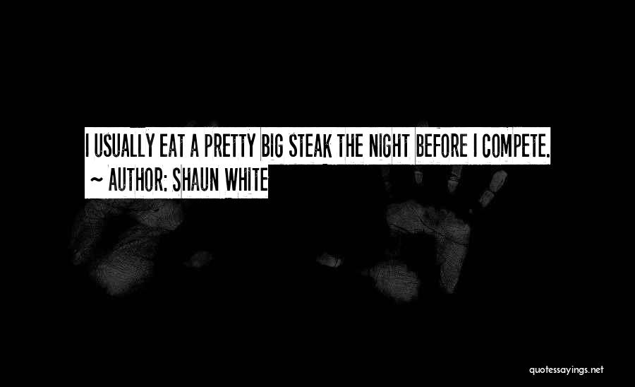 Shaun White Quotes: I Usually Eat A Pretty Big Steak The Night Before I Compete.