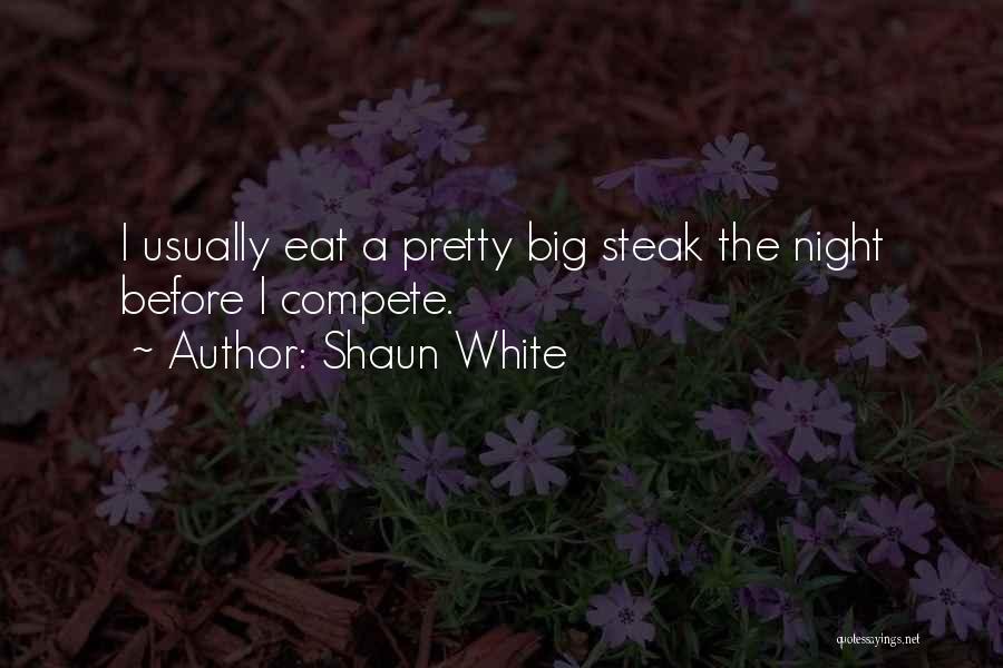 Shaun White Quotes: I Usually Eat A Pretty Big Steak The Night Before I Compete.