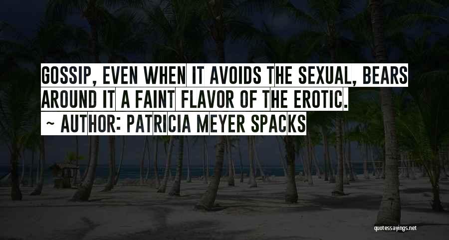 Patricia Meyer Spacks Quotes: Gossip, Even When It Avoids The Sexual, Bears Around It A Faint Flavor Of The Erotic.