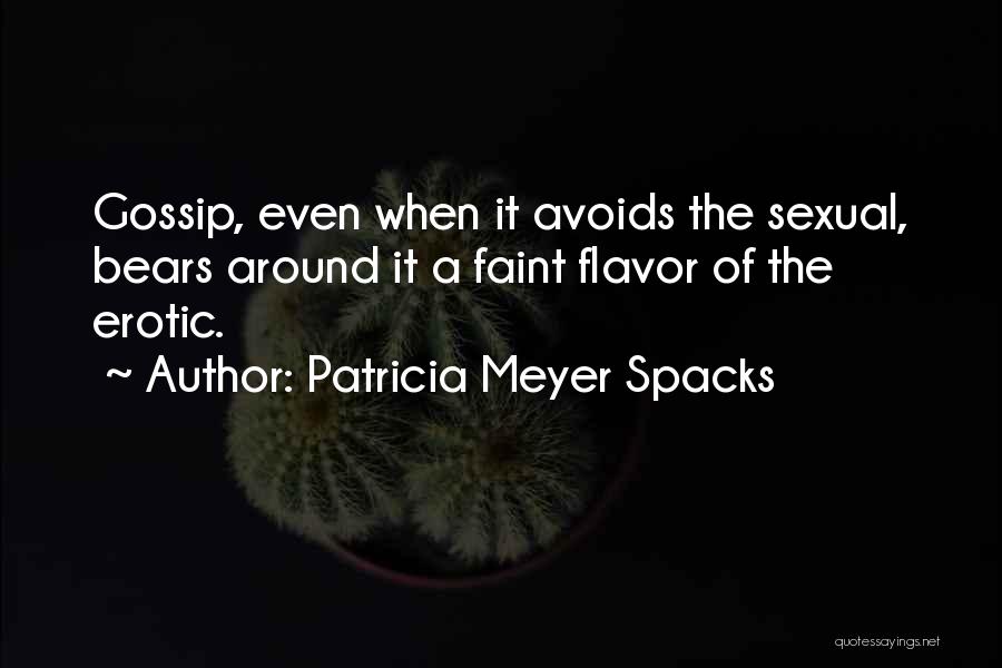 Patricia Meyer Spacks Quotes: Gossip, Even When It Avoids The Sexual, Bears Around It A Faint Flavor Of The Erotic.