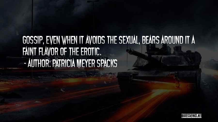 Patricia Meyer Spacks Quotes: Gossip, Even When It Avoids The Sexual, Bears Around It A Faint Flavor Of The Erotic.