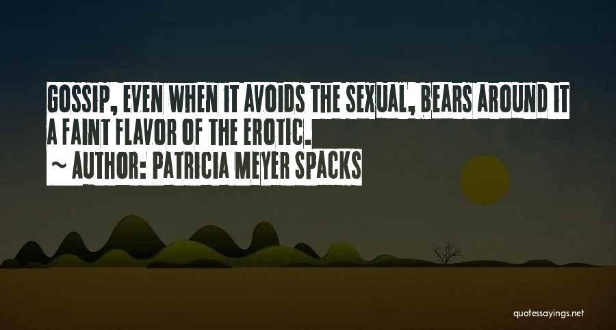 Patricia Meyer Spacks Quotes: Gossip, Even When It Avoids The Sexual, Bears Around It A Faint Flavor Of The Erotic.