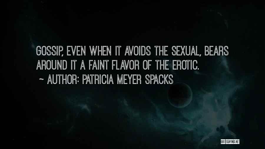 Patricia Meyer Spacks Quotes: Gossip, Even When It Avoids The Sexual, Bears Around It A Faint Flavor Of The Erotic.