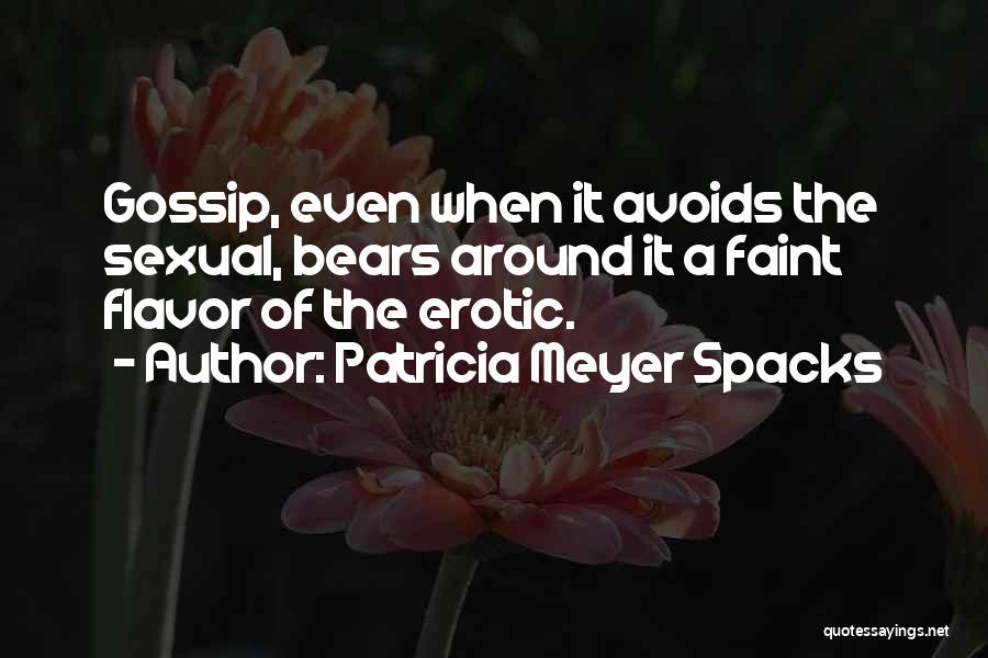 Patricia Meyer Spacks Quotes: Gossip, Even When It Avoids The Sexual, Bears Around It A Faint Flavor Of The Erotic.