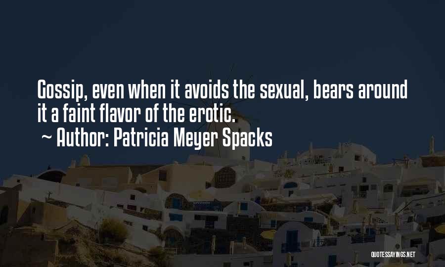 Patricia Meyer Spacks Quotes: Gossip, Even When It Avoids The Sexual, Bears Around It A Faint Flavor Of The Erotic.