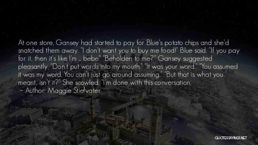 Maggie Stiefvater Quotes: At One Store, Gansey Had Started To Pay For Blue's Potato Chips And She'd Snatched Them Away. I Don't Want