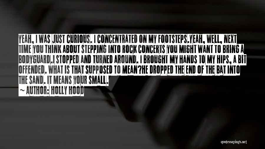 Holly Hood Quotes: Yeah, I Was Just Curious. I Concentrated On My Footsteps.yeah, Well, Next Time You Think About Stepping Into Rock Concerts