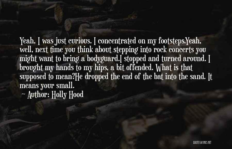 Holly Hood Quotes: Yeah, I Was Just Curious. I Concentrated On My Footsteps.yeah, Well, Next Time You Think About Stepping Into Rock Concerts