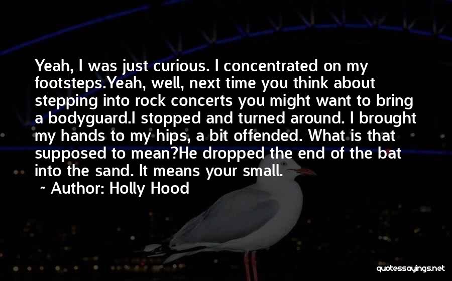 Holly Hood Quotes: Yeah, I Was Just Curious. I Concentrated On My Footsteps.yeah, Well, Next Time You Think About Stepping Into Rock Concerts