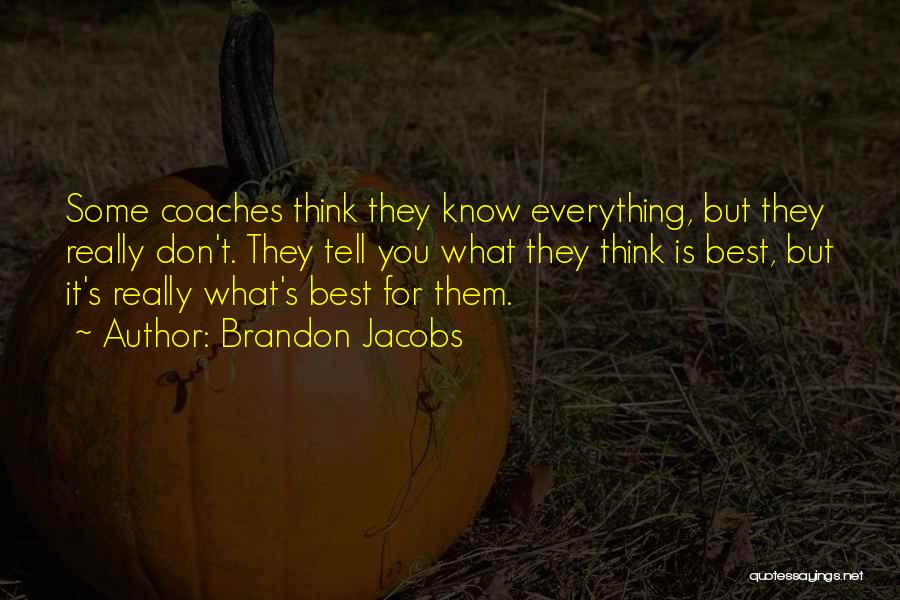 Brandon Jacobs Quotes: Some Coaches Think They Know Everything, But They Really Don't. They Tell You What They Think Is Best, But It's