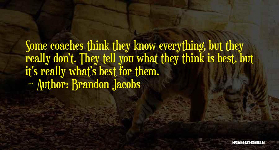 Brandon Jacobs Quotes: Some Coaches Think They Know Everything, But They Really Don't. They Tell You What They Think Is Best, But It's