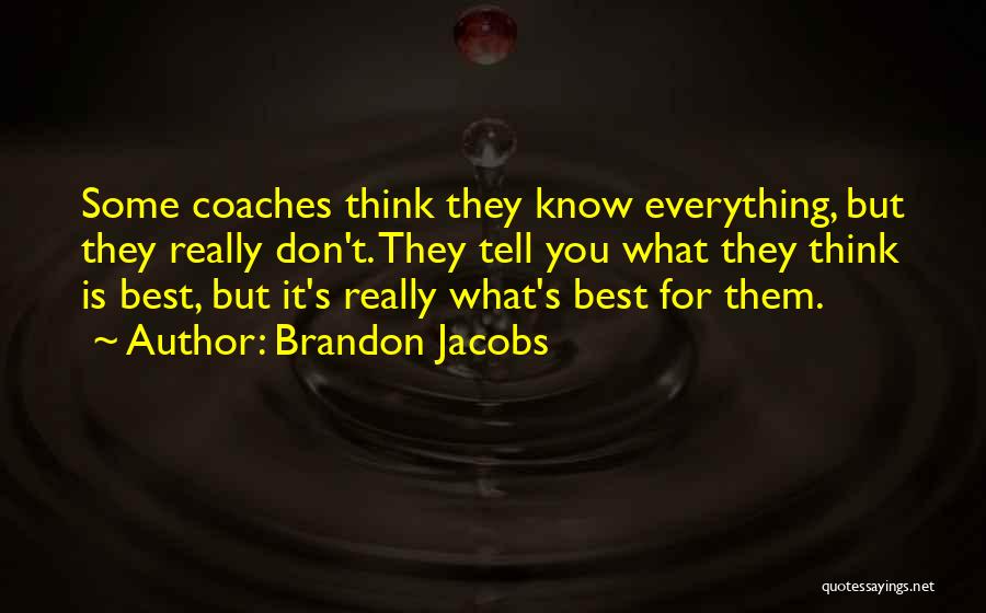 Brandon Jacobs Quotes: Some Coaches Think They Know Everything, But They Really Don't. They Tell You What They Think Is Best, But It's