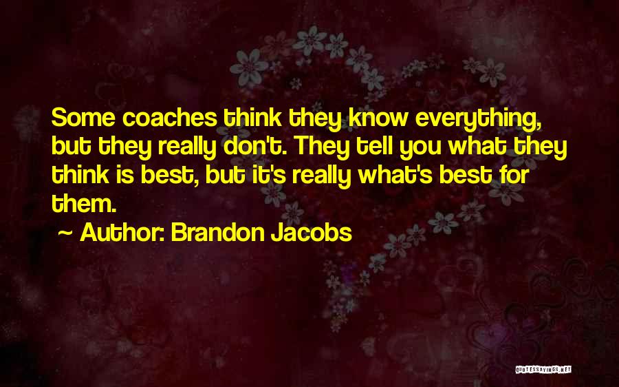 Brandon Jacobs Quotes: Some Coaches Think They Know Everything, But They Really Don't. They Tell You What They Think Is Best, But It's
