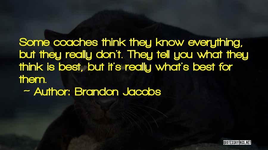 Brandon Jacobs Quotes: Some Coaches Think They Know Everything, But They Really Don't. They Tell You What They Think Is Best, But It's