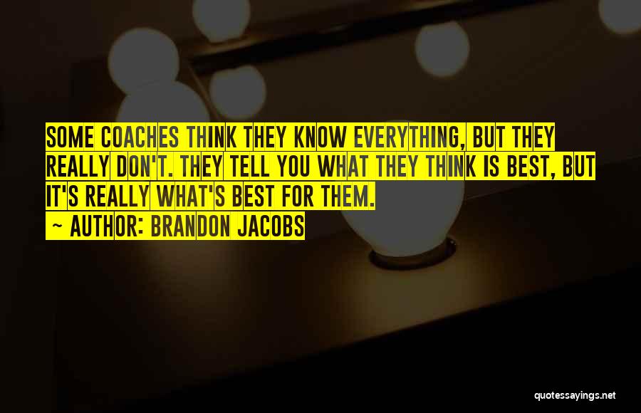 Brandon Jacobs Quotes: Some Coaches Think They Know Everything, But They Really Don't. They Tell You What They Think Is Best, But It's