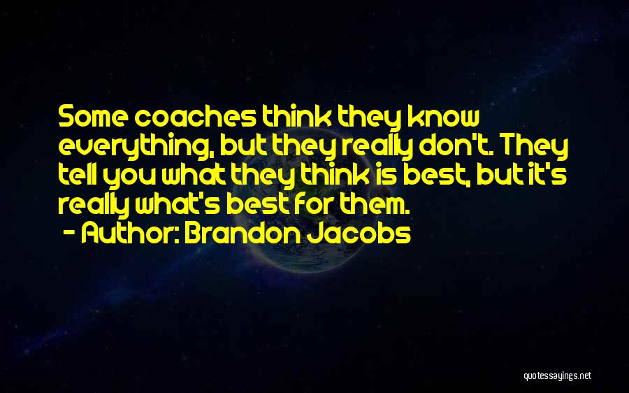 Brandon Jacobs Quotes: Some Coaches Think They Know Everything, But They Really Don't. They Tell You What They Think Is Best, But It's