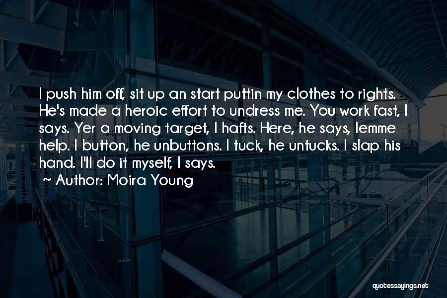 Moira Young Quotes: I Push Him Off, Sit Up An Start Puttin My Clothes To Rights. He's Made A Heroic Effort To Undress