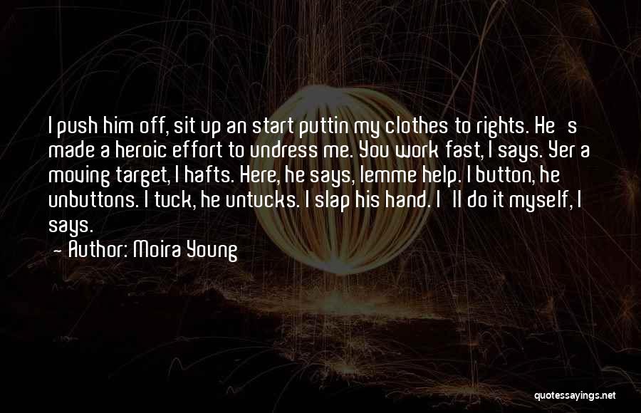 Moira Young Quotes: I Push Him Off, Sit Up An Start Puttin My Clothes To Rights. He's Made A Heroic Effort To Undress