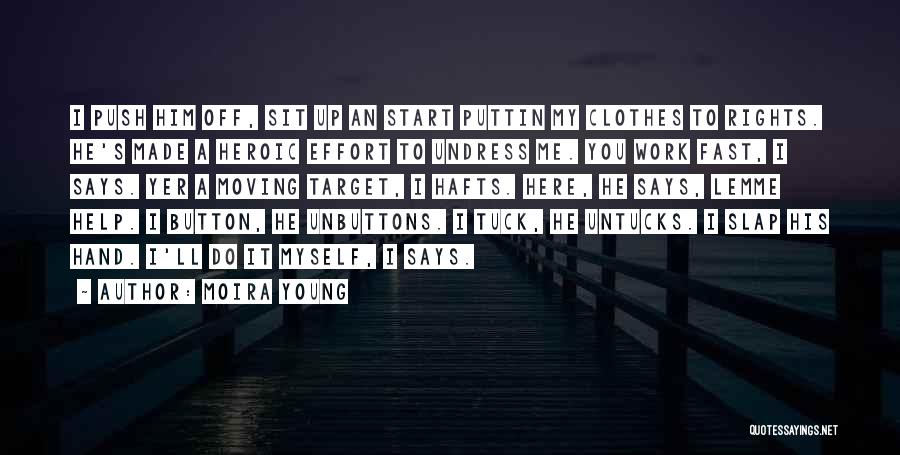 Moira Young Quotes: I Push Him Off, Sit Up An Start Puttin My Clothes To Rights. He's Made A Heroic Effort To Undress