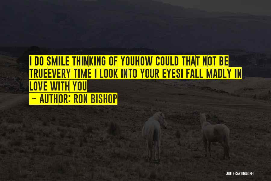 Ron Bishop Quotes: I Do Smile Thinking Of Youhow Could That Not Be Trueevery Time I Look Into Your Eyesi Fall Madly In