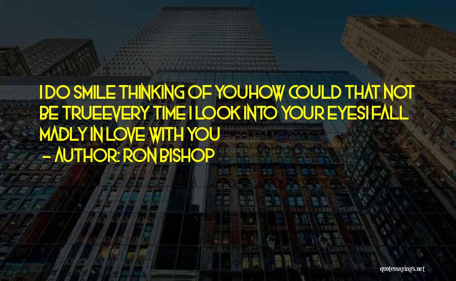 Ron Bishop Quotes: I Do Smile Thinking Of Youhow Could That Not Be Trueevery Time I Look Into Your Eyesi Fall Madly In