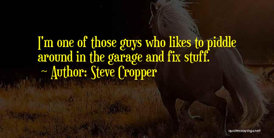 Steve Cropper Quotes: I'm One Of Those Guys Who Likes To Piddle Around In The Garage And Fix Stuff.