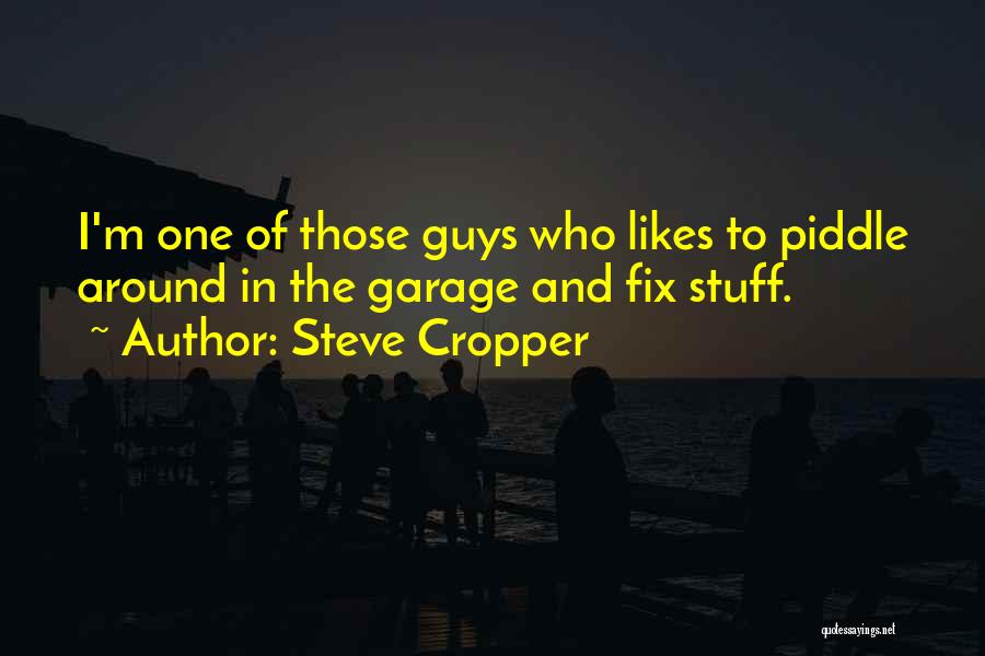Steve Cropper Quotes: I'm One Of Those Guys Who Likes To Piddle Around In The Garage And Fix Stuff.