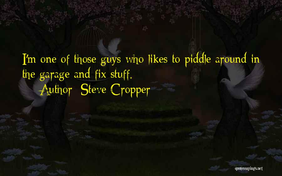 Steve Cropper Quotes: I'm One Of Those Guys Who Likes To Piddle Around In The Garage And Fix Stuff.