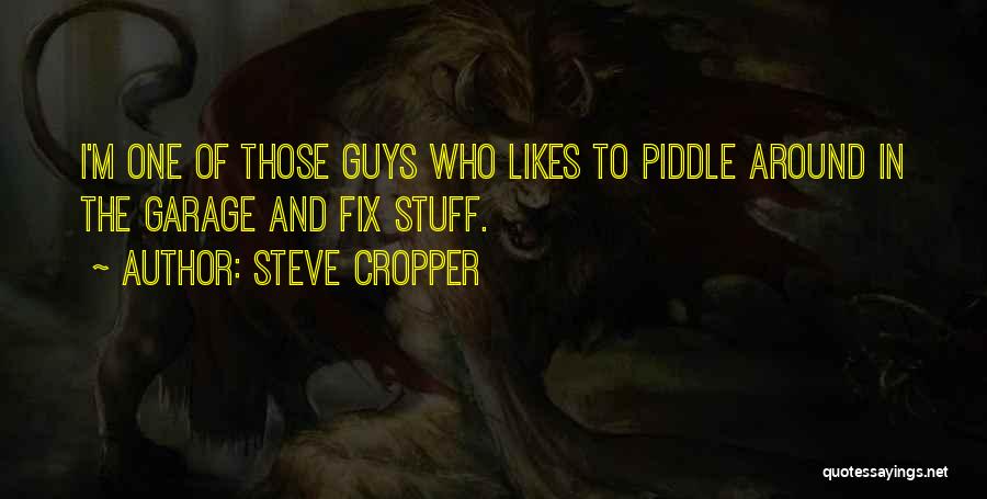 Steve Cropper Quotes: I'm One Of Those Guys Who Likes To Piddle Around In The Garage And Fix Stuff.