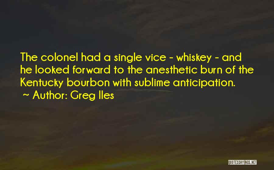 Greg Iles Quotes: The Colonel Had A Single Vice - Whiskey - And He Looked Forward To The Anesthetic Burn Of The Kentucky