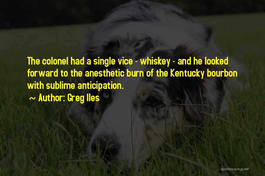 Greg Iles Quotes: The Colonel Had A Single Vice - Whiskey - And He Looked Forward To The Anesthetic Burn Of The Kentucky