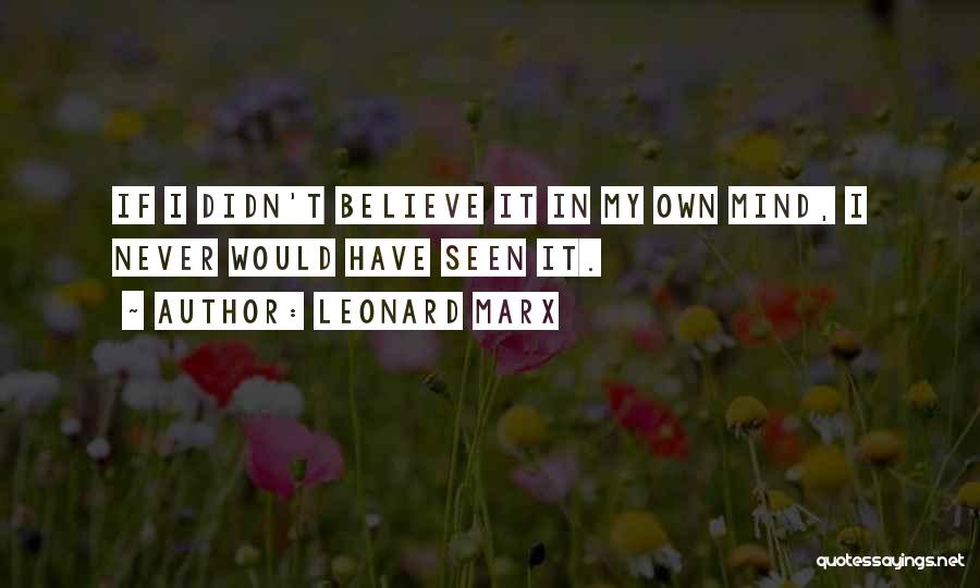 Leonard Marx Quotes: If I Didn't Believe It In My Own Mind, I Never Would Have Seen It.
