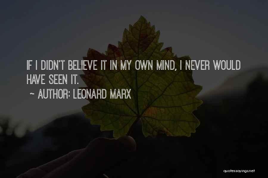 Leonard Marx Quotes: If I Didn't Believe It In My Own Mind, I Never Would Have Seen It.