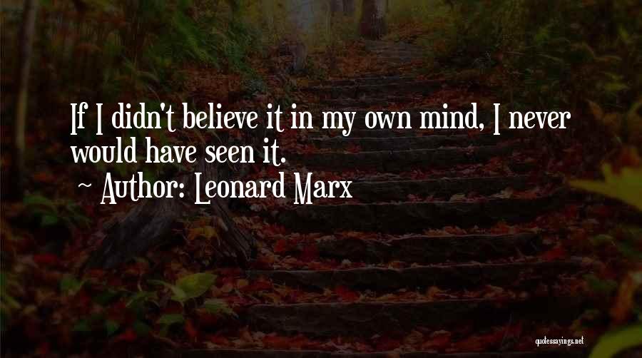 Leonard Marx Quotes: If I Didn't Believe It In My Own Mind, I Never Would Have Seen It.