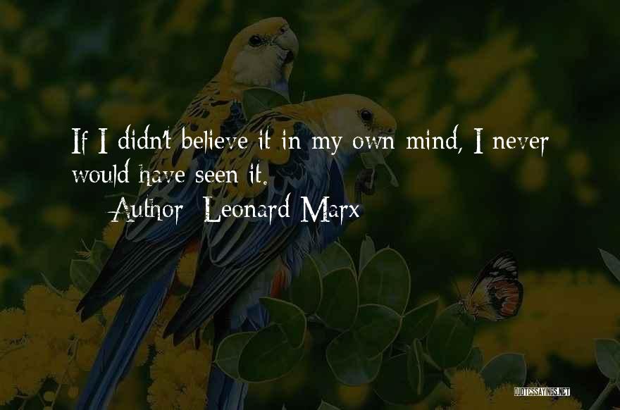 Leonard Marx Quotes: If I Didn't Believe It In My Own Mind, I Never Would Have Seen It.