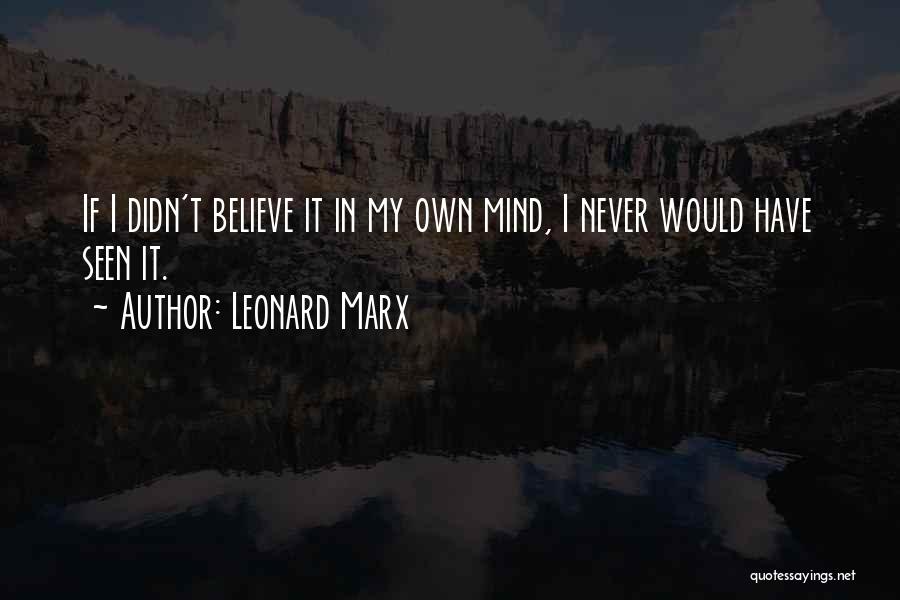 Leonard Marx Quotes: If I Didn't Believe It In My Own Mind, I Never Would Have Seen It.