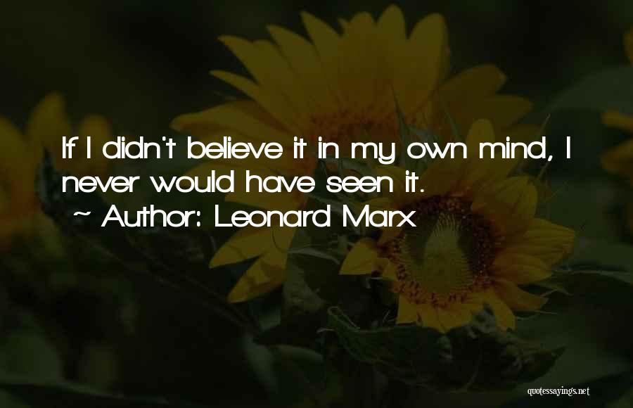 Leonard Marx Quotes: If I Didn't Believe It In My Own Mind, I Never Would Have Seen It.