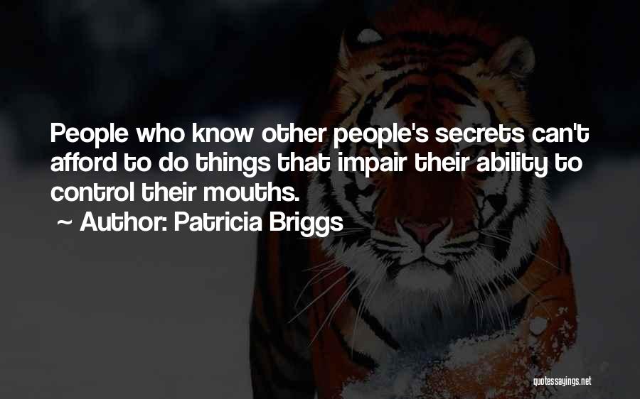 Patricia Briggs Quotes: People Who Know Other People's Secrets Can't Afford To Do Things That Impair Their Ability To Control Their Mouths.
