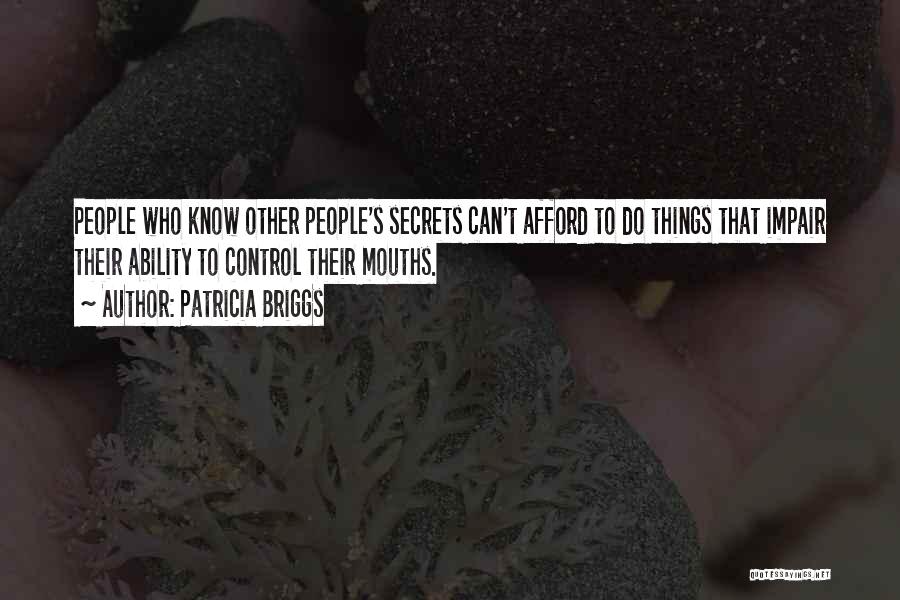 Patricia Briggs Quotes: People Who Know Other People's Secrets Can't Afford To Do Things That Impair Their Ability To Control Their Mouths.