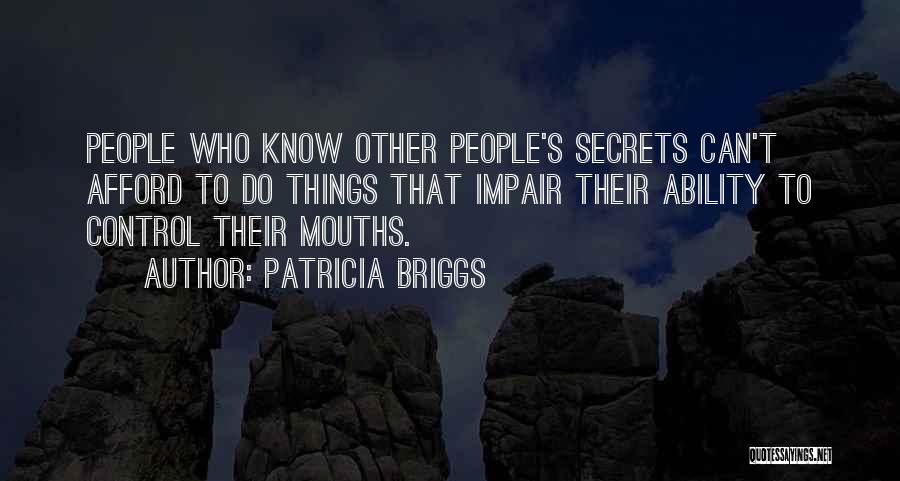 Patricia Briggs Quotes: People Who Know Other People's Secrets Can't Afford To Do Things That Impair Their Ability To Control Their Mouths.