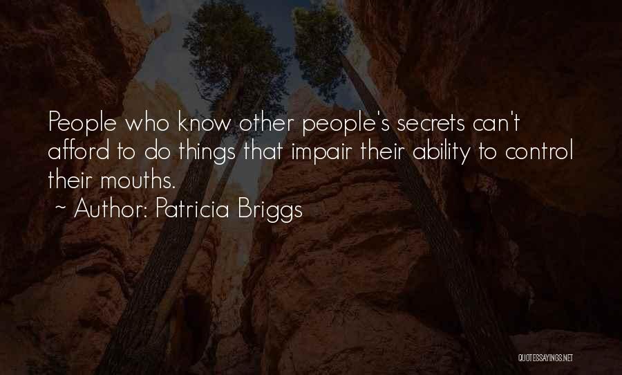 Patricia Briggs Quotes: People Who Know Other People's Secrets Can't Afford To Do Things That Impair Their Ability To Control Their Mouths.