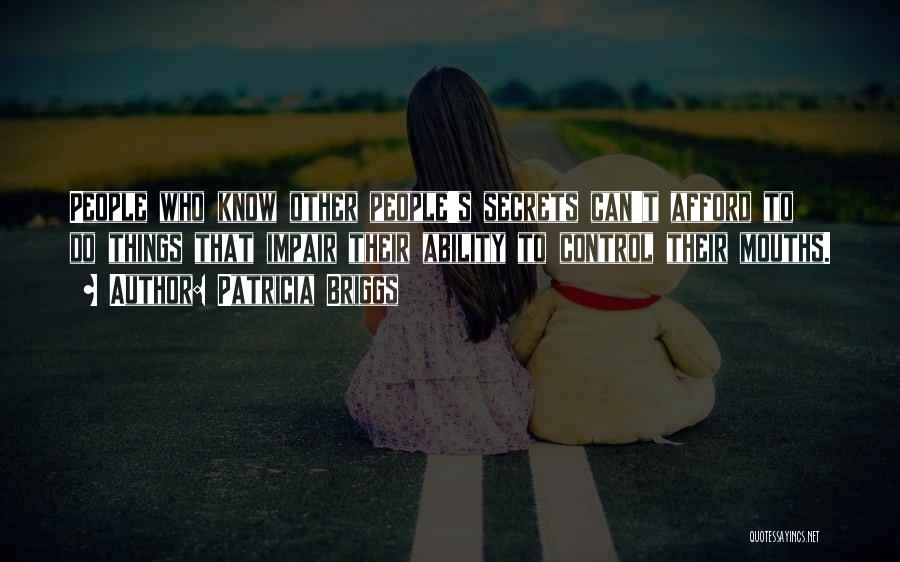 Patricia Briggs Quotes: People Who Know Other People's Secrets Can't Afford To Do Things That Impair Their Ability To Control Their Mouths.